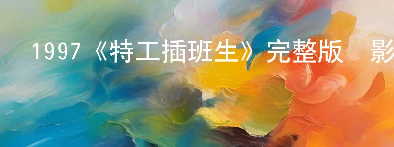 陳邦俊發布1997《特工插班生》完整版電影/在線觀看/百度云-美劇天堂